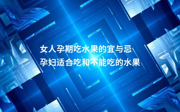 女人孕期吃水果的宜与忌 孕妇适合吃和不能吃的水果